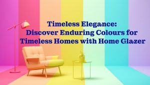 Timeless Elegance Discover Enduring Colors for Timeless Homes with Home Glazer